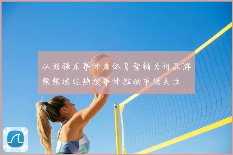 从刘强东事件看体育营销为何品牌频频通过热搜事件推动市场关注