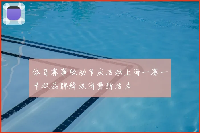 体育赛事联动节庆活动上海一赛一节双品牌释放消费新活力