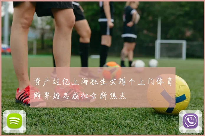 资产过亿上海独生女蹲个上门体育跨界婚恋成社会新焦点