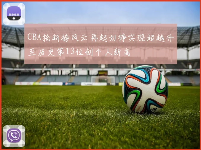 CBA抢断榜风云再起刘铮实现超越升至历史第13位创个人新高