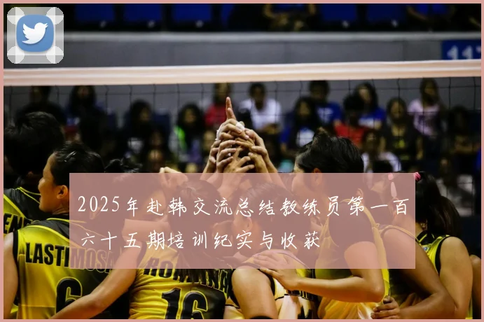 2025年赴韩交流总结教练员第一百六十五期培训纪实与收获
