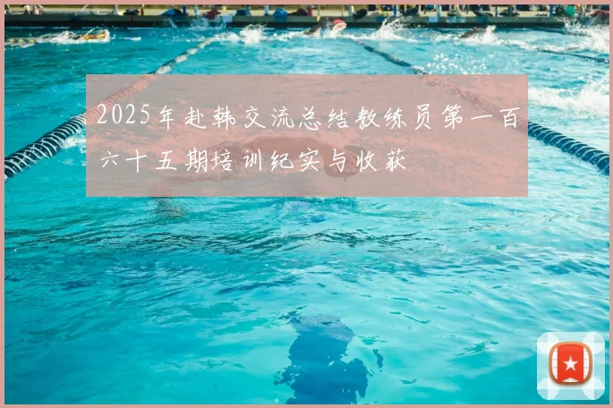 2025年赴韩交流总结教练员第一百六十五期培训纪实与收获