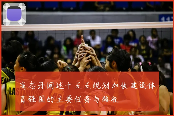 高志丹阐述十五五规划加快建设体育强国的主要任务与路径