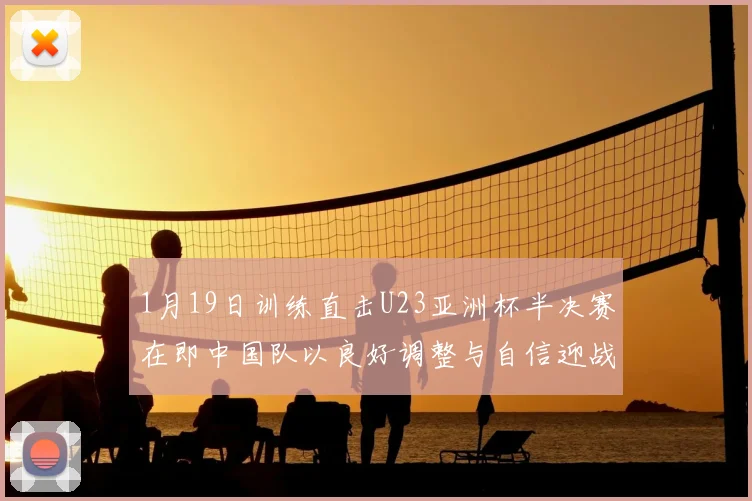 1月19日训练直击U23亚洲杯半决赛在即中国队以良好调整与自信迎战