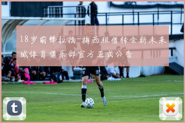 18岁前锋拉扬-梅西租借转会新未来城体育俱乐部官方正式公告