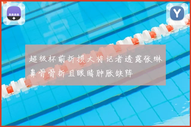 超级杯前折损大将记者透露张琳芃鼻骨骨折且眼睛肿胀缺阵