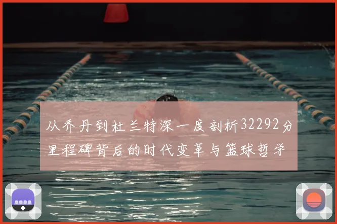 从乔丹到杜兰特深一度剖析32292分里程碑背后的时代变革与篮球哲学
